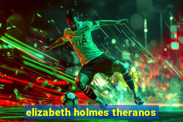 elizabeth holmes theranos